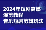 2024年短剧剧本高燃混剪实例教程—歌曲短剧剧本视频剪辑游戏玩法