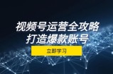 （12912期）视频号运营全攻略，从定位到成交一站式学习，视频号核心秘诀，打造爆款&amp;#8230;
