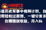 抖音历史军事中视频计划，自动混剪轻松过原创，一键分发多平台赚播放收益，月入6k【揭秘】