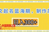 英文起名蓝海期，制作简单，日入300+【揭秘】