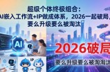 超级个体终极组合：AI嵌入工作流+IP做成体系，2026一起破局，要么升级要么被淘汰