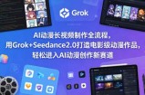 AI动漫长视频制作全流程，用Grok+Seedance2.0打造电影级动漫作品，轻松进入AI动漫创作新赛道