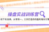 （12275期）操盘实操训练营：线下实战课，从零到一，三天打造你的盈利增长引擎