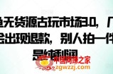 咸鱼无货源古玩市场3.0，几乎不会出现退款，别人拍一件就是纯利润【揭秘】