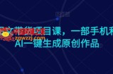 Ai图文带货项目课，一部手机利用AI一键生成原创作品
