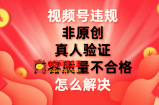 （7692期）微信视频号【非原创，具体内容质量不过关，真人版认证】违反规定如何解决