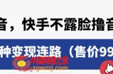 抖音快手不露脸撸音浪项目，多种变现连路（售价998）