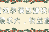 冷门的表情包赚钱项目，需求大，收益高！【视频教程】