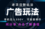 老项目新玩法 广告变现 日入300+ 可批量操作 新手 小白可快速上手