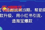 小红书陪跑班第19期，帮助商家爆款升级，用小红书引流，打造淘宝爆款