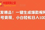 全网首发精品！一键生成爆款视频，快速起号变现，小白轻松日入1000+【揭秘】