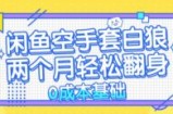 （13004期）闲鱼空手套白狼 0成本基础，简单易上手项目 两个月轻松翻身           &amp;#8230;