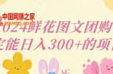 2024鲜花图文团购计划小白能稳定每日收入三位数的项目【揭秘】