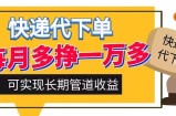 快递代下单，每月多挣一万多，有手机就行，可实现管道收益