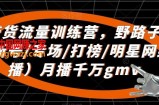 直播带货流量训练营，​野路子主播（起新号/专场/打榜/明星网红助播）月播千万gmv