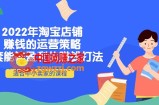 2022年淘宝店铺赚钱的运营策略：一套能够盈利的赚钱打法，适合中小卖家