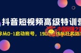 抖音短视频高级特训营：带你从0-1启动账号，1900粉丝疯狂卖货7位数