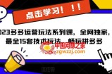 2023拼多多运营玩法系列课，全网独家，​最全15套技术玩法，畅玩拼多多
