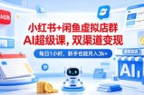 小红书+闲鱼虚拟店群AI超级课，双渠道变现，每日1小时，新手也能月入3k+