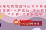 视频号线性逻辑起号实战课：底层逻辑+人群选品+平台区别+话术拆解+付费投放等！