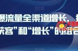 引爆流量全渠道增长，打好“获客”和“增长”的组合拳