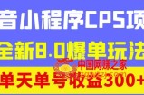 抖音小程序CPS项目，全新8.0爆单玩法，单天单号收益300+