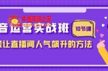 （7959期）自媒体运营实战演练班，把握让直播人气飙涨的办法（10堂课）