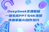 DeepSeek入门实操教程：一键生成PPT与4K视频，快速掌握AI创作技巧