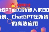ChatGPT助力外贸人的30个实用场景，ChatGPT在外贸场景的高效应用