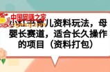 小红书育儿资料玩法，母婴长赛道，适合长久操作的项目（资料打包）【揭秘】