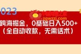 2023跨海掘金长期项目，小白也能日入500+全自动收款无需话术