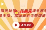 超能主播进阶课，抖音直播电商带货，不止是主播，品牌商家运营都能学的
