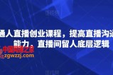 普通人直播创业课程，提高直播沟通逻辑能力，直播间留人底层逻辑