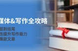 （12883期）新媒体&amp;amp;写作全攻略：从选题到结尾，系统性提升写作能力，打造爆款文章