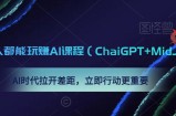 0基础人人都能玩赚AI课程（ChaiGPT+MidJourney），AI时代拉开差距，立即行动更重要
