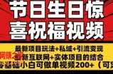 最新玩法可持久节日+生日惊喜视频的祝福零基础小白可做单视频200+(可定额)【揭秘】