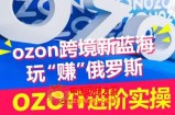 ozon跨境新蓝海玩“赚”俄罗斯，ozon进阶实操训练营