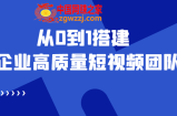 老板必学12节课，教你从0到1搭建企业高质量短视频团队，解决你的搭建难题