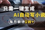 只需一键生成，AI自动写小说，实现躺着也能写作，每月收益过1w【揭秘】