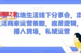 子谦·本地生活线下分享会，本地生活商家运营策略，底层逻辑，直播人货场，私域运营