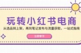 （12916期）玩转小红书电商：从选品到上架，再到笔记发布与流量获取，一站式指南
