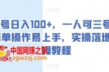 单号日入100+，一人可三号，简单操作易上手，实操落地保姆教程【揭秘】