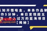 认知开悟吸金，单条作品制作5分钟，单日变现超五百，月入过万的蓝海项目【揭秘】
