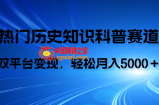 （7965期）历史知识科普，AI辅助完成作品，抖音视频号双平台变现，月收益轻5000＋