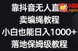 靠抖音无人直播，卖编绳教程，小白也能日入1000+，落地保姆级教程【揭秘】