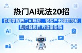 热门AI玩法20招，快速掌握热门AI玩法，轻松产出爆款视频，助你解锁百万流量密码