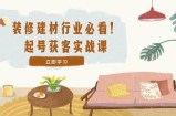 （12754期）装修-建材行业必看！起号获客实战课：精准定位+爆款视频+高效运营