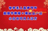 快手无人直播团购超细节教程★捅破窗户纸小白也可月人过万【揭秘】