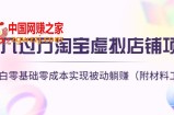 月入过万淘宝虚拟店铺项目，小白零基础零成本实现被动躺赚（附材料工具）