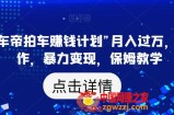 靠“懂车帝拍车赚钱计划”月入过万，无脑操作，暴力变现，保姆教学【揭秘】